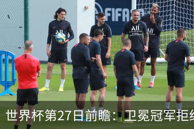 世界杯第27日前瞻：卫冕冠军拒绝翻车 梅西萨拉赫谁主沉浮