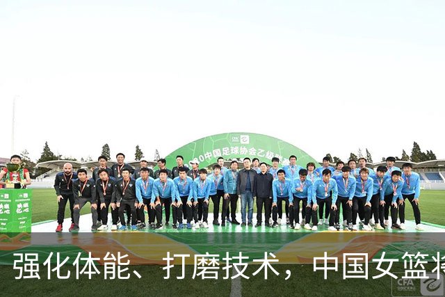 强化体能、打磨技术，中国女篮将迎实战检验