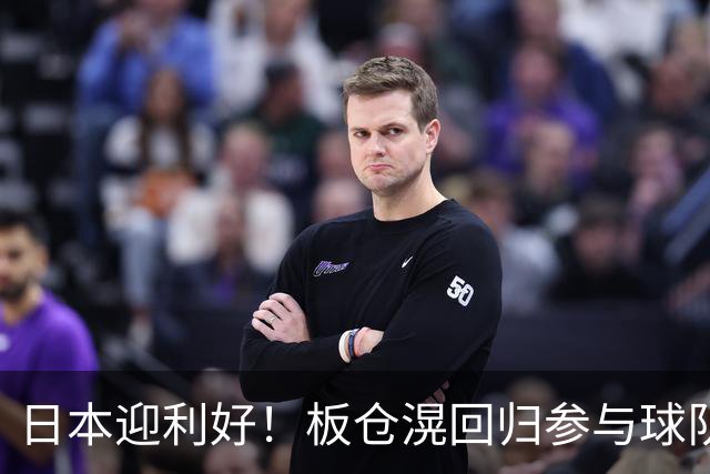 日本迎利好！板仓滉回归参与球队合练 久保建英首次归队