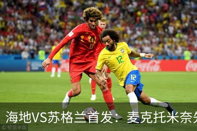 海地VS苏格兰首发：麦克托米奈先发 罗伯逊麦金出战