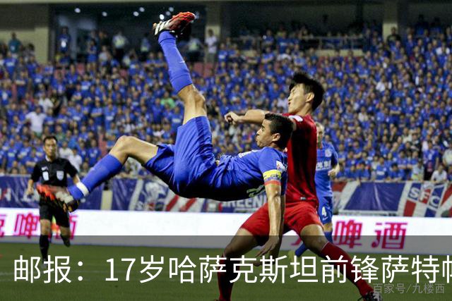 邮报：17岁哈萨克斯坦前锋萨特帕耶夫将抵达伦敦，加盟切尔西