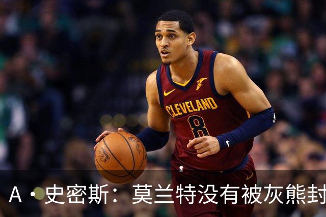 A·史密斯：莫兰特没有被灰熊封杀 纯粹是因为他自身出现下滑