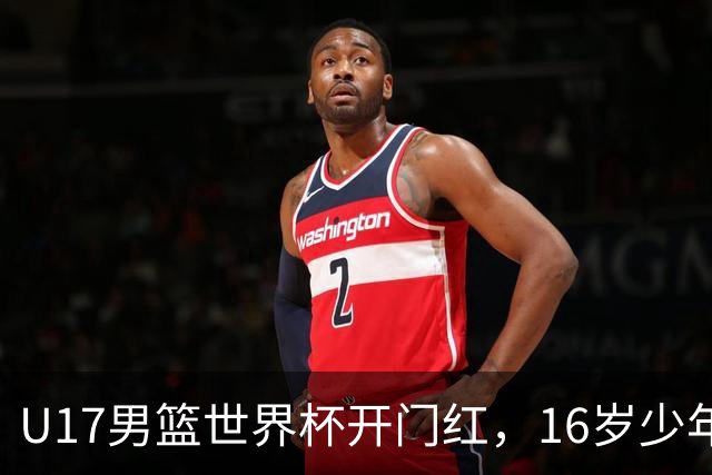 U17男篮世界杯开门红，16岁少年比肩王俊杰？下场将迎欧洲劲旅大考