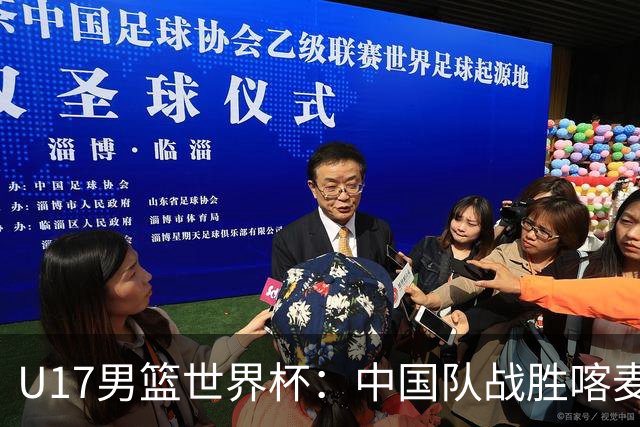 U17男篮世界杯：中国队战胜喀麦隆队